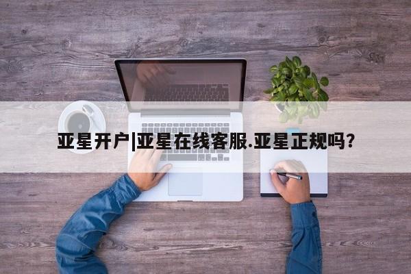亚星会员开户-会员登陆 亚星会员平台亚星开户|亚星在线客服.亚星正规吗？