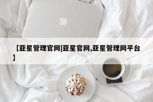 亚星会员开户-会员登陆 亚星会员平台【亚星管理官网|亚星官网,亚星管理网平台】