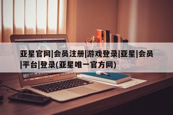 亚星会员开户-会员登陆 亚星会员平台亚星官网|会员注册|游戏登录|亚星|会员|平台|登录(亚星唯一官方网)