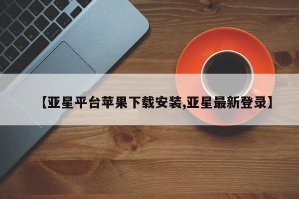 亚星会员开户-会员登陆 亚星会员平台【亚星平台苹果下载安装,亚星最新登录】