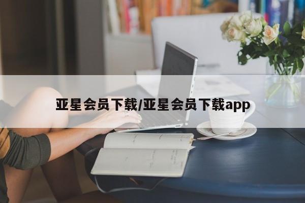 亚星会员开户-会员登陆 亚星会员平台亚星会员下载/亚星会员下载app