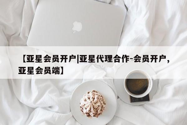 亚星会员开户-会员登陆 亚星会员平台【亚星会员开户|亚星代理合作-会员开户,亚星会员端】