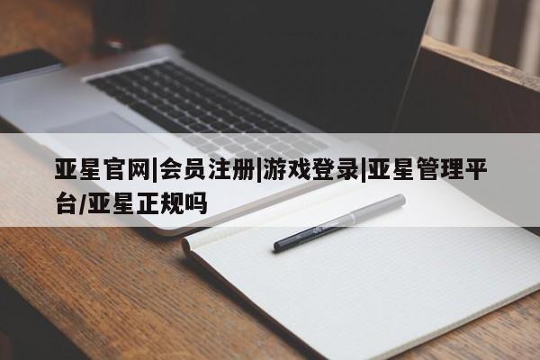 亚星会员开户-会员登陆 亚星会员平台亚星官网|会员注册|游戏登录|亚星管理平台/亚星正规吗