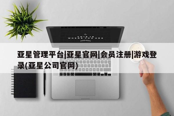 亚星会员开户-会员登陆 亚星会员平台亚星管理平台|亚星官网|会员注册|游戏登录(亚星公司官网)