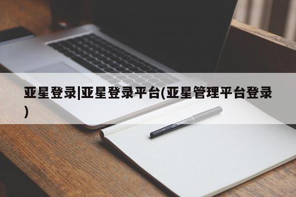 亚星会员开户-会员登陆 亚星会员平台亚星登录|亚星登录平台(亚星管理平台登录)