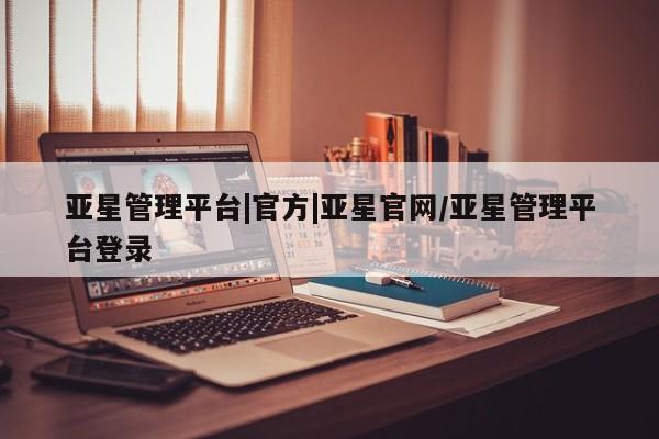 亚星会员开户-会员登陆 亚星会员平台亚星管理平台|官方|亚星官网/亚星管理平台登录