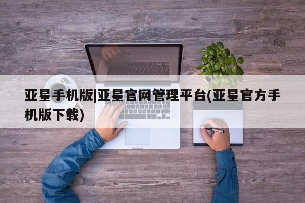 亚星会员开户-会员登陆 亚星会员平台亚星手机版|亚星官网管理平台(亚星官方手机版下载)