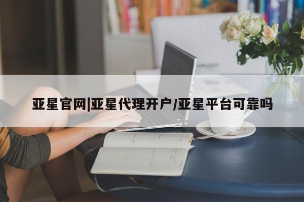 亚星会员开户-会员登陆 亚星会员平台亚星官网|亚星代理开户/亚星平台可靠吗