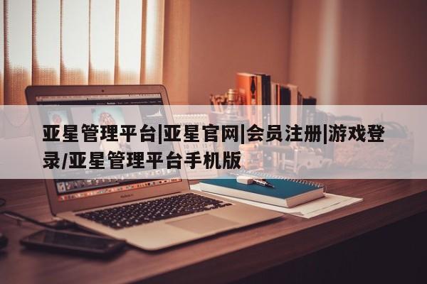 亚星会员开户-会员登陆 亚星会员平台亚星管理平台|亚星官网|会员注册|游戏登录/亚星管理平台手机版