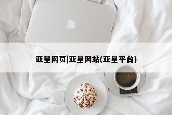 亚星会员开户-会员登陆 亚星会员平台亚星网页|亚星网站(亚星平台)