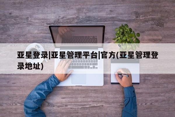 亚星会员开户-会员登陆 亚星会员平台新闻 第41页