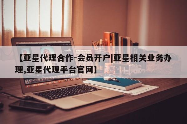 亚星会员开户-会员登陆 亚星会员平台【亚星代理合作-会员开户|亚星相关业务办理,亚星代理平台官网】