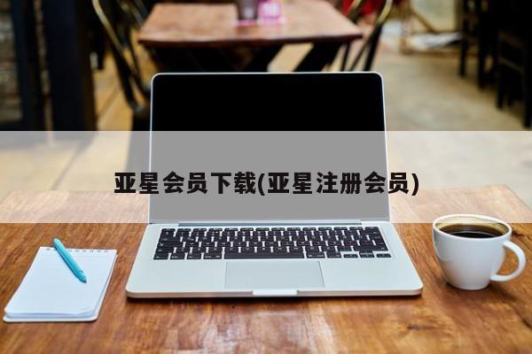 亚星会员开户-会员登陆 亚星会员平台亚星会员下载(亚星注册会员)